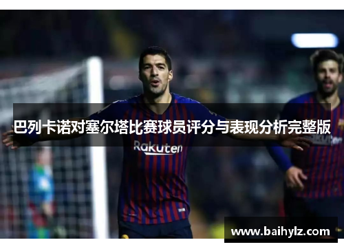 巴列卡诺对塞尔塔比赛球员评分与表现分析完整版