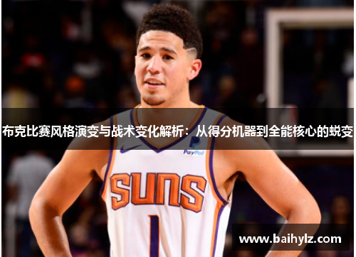 布克比赛风格演变与战术变化解析:从得分机器到全能核心的蜕变 布克比赛风格演变与战术变化解析:从得分机器到全能核心的蜕变