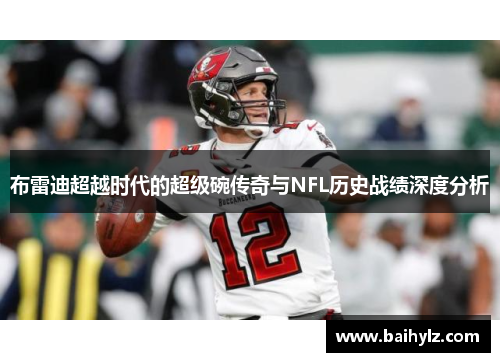 布雷迪超越时代的超级碗传奇与NFL历史战绩深度分析 布雷迪超越时代的超级碗传奇与NFL历史战绩深度分析