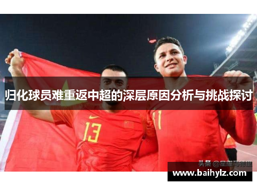 归化球员难重返中超的深层原因分析与挑战探讨 归化球员难重返中超的深层原因分析与挑战探讨
