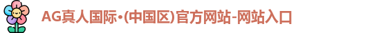 AG真人国际·(中国区)官方网站-网站入口